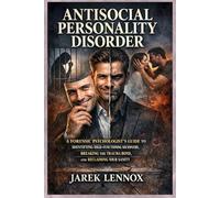 ANTISOCIAL PERSONALITY DISORDER: A Forensic Psychologist’s Guide to Identifying High-Functioning Sociopaths, Breaking the Trauma Bond, and Reclaiming Your Sanity