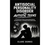 Antisocial Personality Disorder For Autistic Teens: A Compassionate Guide to Understanding Behavior, Managing Emotions, and Building Healthy Relationships