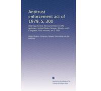Antitrust enforcement act of 1979, S. 300: Hearings before the Committee on the Judiciary, United States Senate, Ninety-sixth Congress, first session, on S. 300