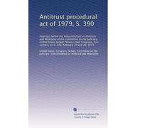 Antitrust procedural act of 1979, S. 390: Hearings before the Subcommittee on Antitrust and Monopoly of the Committee on the Judiciary, United States ... session, on S. 390, February 20 and 26, 1979