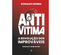 ANTIVÍTIMA - A REVOLUÇÃO DOS IMPROVÁVEIS: REESCREVA O SCRIPT DA VIDA.