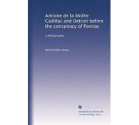 Antoine de la Mothe Cadillac and Detroit before the conspiracy of Pontiac: a bibliography
