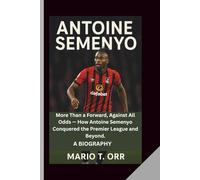 ANTOINE SEMENYO: More Than a Forward, Against All Odds - How Antoine Semenyo Conquered the Premier League and Beyond. A BIOGRAPHY