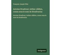 Antoine Stradivari, luthier célèbre, connu sous le nom de Stradivarius: Antoine Stradivari, luthier célèbre, connu sous le nom de Stradivarius