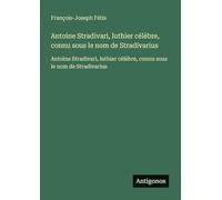 Antoine Stradivari, luthier célèbre, connu sous le nom de Stradivarius: Antoine Stradivari, luthier célèbre, connu sous le nom de Stradivarius