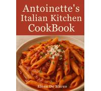 Antoinette’s Italian Kitchen CookBook: Timeless Recipes, Cherished Stories, and the Joy of the Italian Table