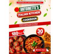 ANTOINETTE'S ITALIAN KITCHEN COOKBOOK: A Collection of Delicious Recipes That Celebrate the Heart of Italian Cooking for every occasion