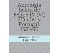 Antología bélica de Felipe IV (VI) Flandes y Portugal. 1651-60