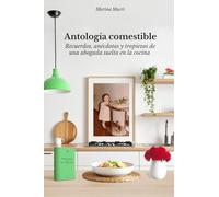 Antología comestible: Recuerdos, anécdotas y tropiezos de una abogada suelta en la cocina.