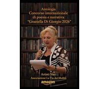 Antologia Concorso Internazionale di poesia e narrativa “Graziella Di Giorgio 2026”: ARTISTI VARI