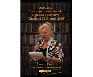 Antologia Concorso Internazionale di poesia e narrativa “Graziella Di Giorgio 2026”: ARTISTI VARI