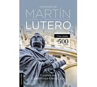Antología De Martin Lutero: LEGADO Y TRANSCENDENCIA. UNA VISIÓN A 500 AÑOS