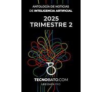Antología de noticias de Inteligencia Artificial de 2025 Trimestre 2: Por TecnoBato.com (Antología de noticias de Inteligencia Artificial trimestrales 2025)