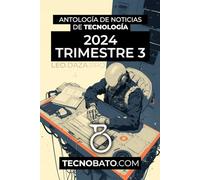 Antología de noticias de Tecnología 2024 Trimestre 3: Por TecnoBato.com (Antología de noticias de tecnología trimestrales 2024)
