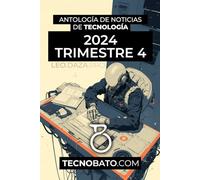 Antología de noticias de Tecnología 2024 Trimestre 4: Por TecnoBato.com (Antología de noticias de tecnología trimestrales 2024)