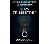 Antología de noticias de Tecnología 2025 Trimestre 1: Por TecnoBato.com (Antología de noticias de tecnología trimestrales 2025)