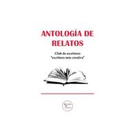 Antología de relatos: Club de escritores "Escritura más creativa": 1