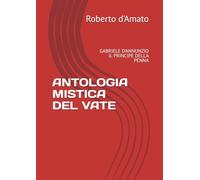 ANTOLOGIA MISTICA DEL VATE: GABRIELE D'ANNUNZIO IL PRINCIPE DELLA PENNA (PRINCIPE d'AMATO)