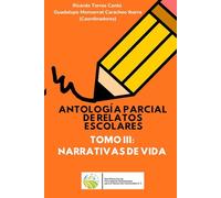 Antología parcial de relatos escolares Tomo III: Narrativas de vida