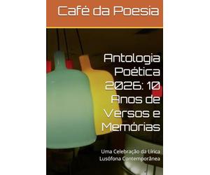 Antologia Poética Café da Poesia 2026: 10 Anos de Versos e Memórias: Uma Celebração da Lírica Lusófona Contemporânea