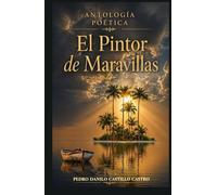 Antología poética El Pintor de Maravillas: Reflexiones sobre la vida, el amor y el paso del tiempo (Antología Poética: Poesía y Vida)