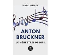 Anton Bruckner: Le ménestrel de Dieu