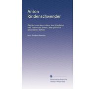 Anton Rindenschwender: Das Buch von dem Leben, den Schickalen und Thaten des armen, aber glücklich gewordenen Sohnes