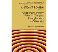 Anton T. Boisen (1876-1965) Cooperative Inquiry: Amid the Complex Entanglements of Actual Life: {a collection of 11 essays, from 1975, 1999, 2001, 2011, 2011, 2011, 2012, 2013, 2013, 2017, & 2025}