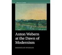 Anton Webern at the Dawn of Modernism (Music in Context)