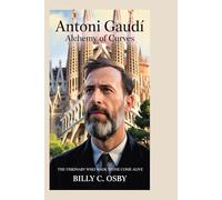 Antoni Gaudí: Alchemy of Curves: The Visionary Who Made Stone Come Alive