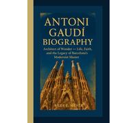 ANTONI GAUDÍ BIOGRAPHY: Architect of Wonder - Life, Faith, and the Legacy of Barcelona’s Modernist Master