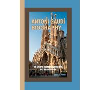 ANTONI GAUDÍ BIOGRAPHY: The Life of a Visionary Architect Who Built Dreams in Stone