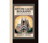 ANTONI GAUDÍ: The Divine Designer - The Spiritual Genius Who Turned Architecture into Worship