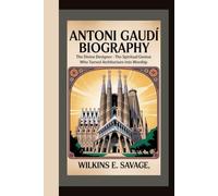 ANTONI GAUDÍ: The Divine Designer - The Spiritual Genius Who Turned Architecture into Worship