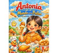 Antonia en el Mundo de los Pollos.: El viaje de una niña que descubrió que el mundo es más sabroso cuando probamos de todo. (Las Aventuras de Elliot Anderson)