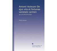 Antonii Astesani De ejus vita et fortunae varietate carmen: (aa. CCCLXXX-M.CCCXLI)