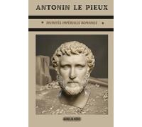 Antonin le Pieux: divinités impériales romaines (LA SAGA DES DIEUX-EMPEREURS DE ROME)