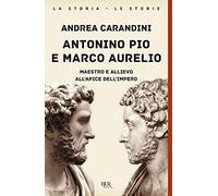 Antonino Pio e Marco Aurelio. Maestro e allievo all'apice dell'impero (BUR La storia, le storie)
