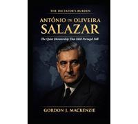 António de Oliveira Salazar: The Quiet Dictatorship That Held Portugal Still (The Dictator’s Burden)