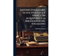 Antonio Fogazzaro, la sua vita e le sue opere; con acqueforti e la bibliografia del Fogazzaro