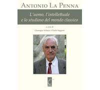 Antonio La Penna. L'uomo, l'intellettuale e lo studioso del mondo classico