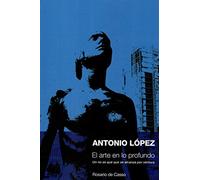 ANTONIO LÓPEZ. EL ARTE EN LO PROFUNDO