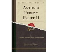 Antonio Perez y Felipe II (Classic Reprint)