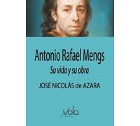 Antonio Rafael Mengs. Su vida y su obra (VOLA)