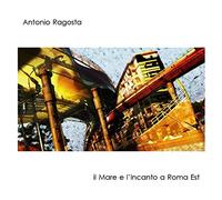 Antonio Ragosta - Il mare e l'incanto a Roma Est
