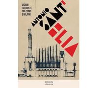 Antonio Sant'Elia. Visioni futuriste tra Como e Milano. Ediz. italiana e inglese (Architettura e urbanistica)