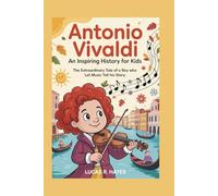 ANTONIO VIVALDI: An Inspiring History for Kids: The Extraordinary Tale of a Boy Who Let Music Tell His Story