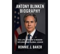 ANTONY BLINKEN BIOGRAPHY: The Life Story Of A Modern Diplomat And Global Leader