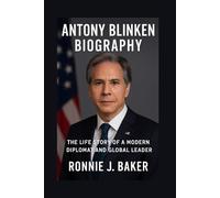 ANTONY BLINKEN BIOGRAPHY: The Life Story Of A Modern Diplomat And Global Leader