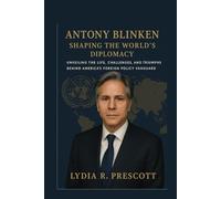 Antony Blinken: Shaping the World's Diplomacy: Unveiling the Life, Challenges, and Triumphs Behind America’s Foreign Policy Vanguard"